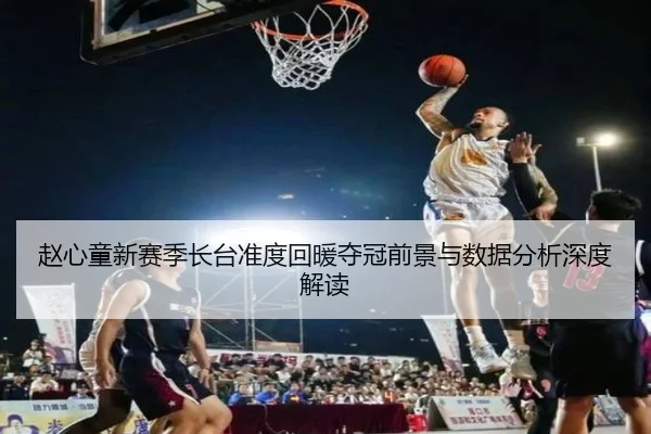 赵心童新赛季长台准度回暖夺冠前景与数据分析深度解读